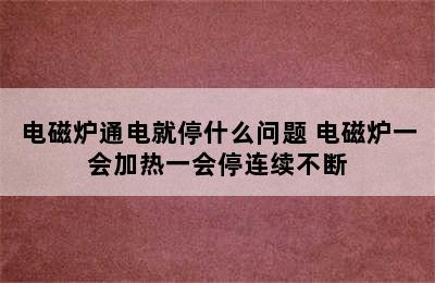 电磁炉通电就停什么问题 电磁炉一会加热一会停连续不断